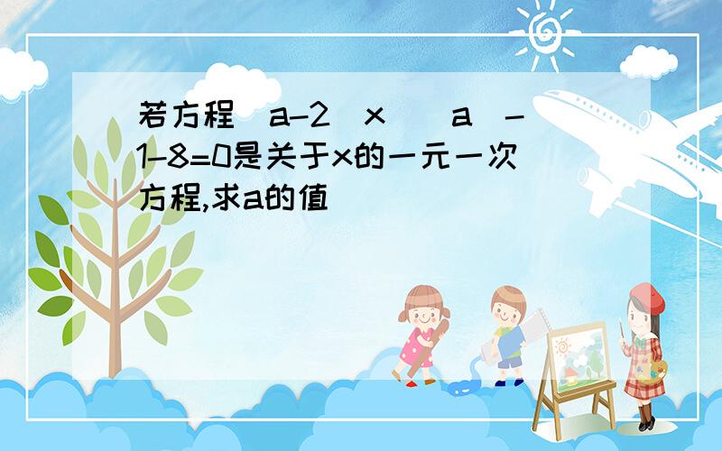 若方程(a-2)x^|a|-1-8=0是关于x的一元一次方程,求a的值