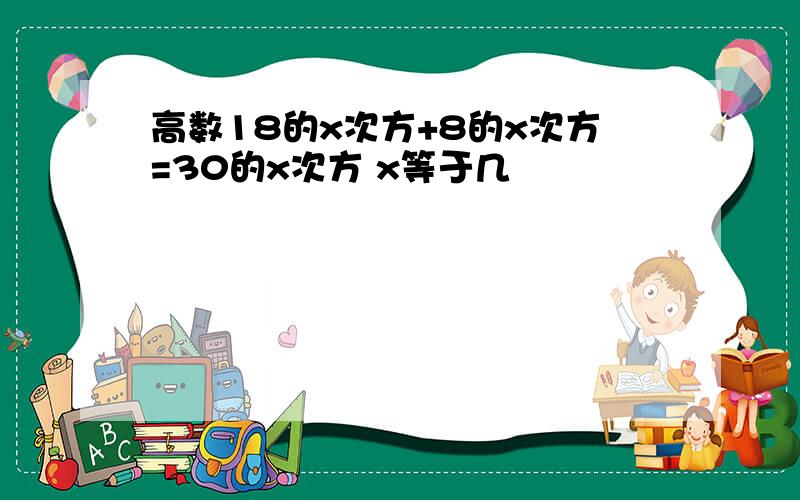 高数18的x次方+8的x次方=30的x次方 x等于几