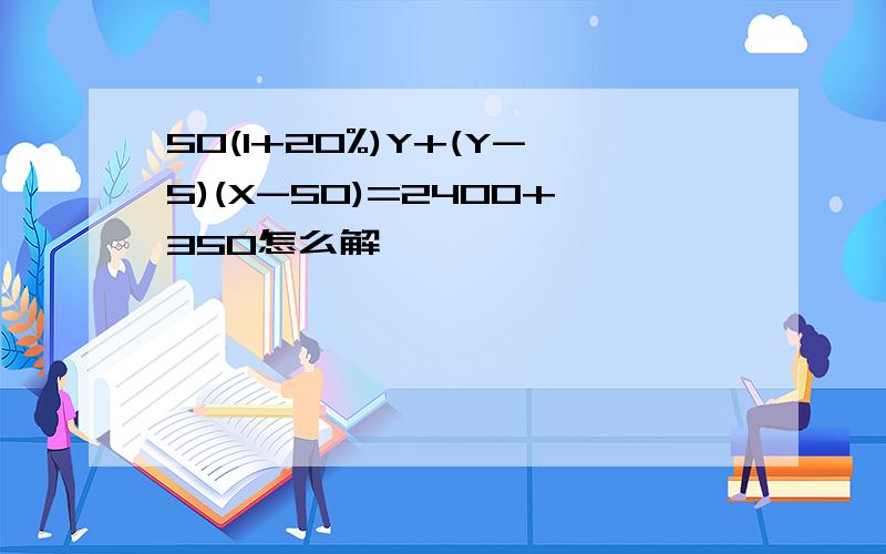 50(1+20%)Y+(Y-5)(X-50)=2400+350怎么解