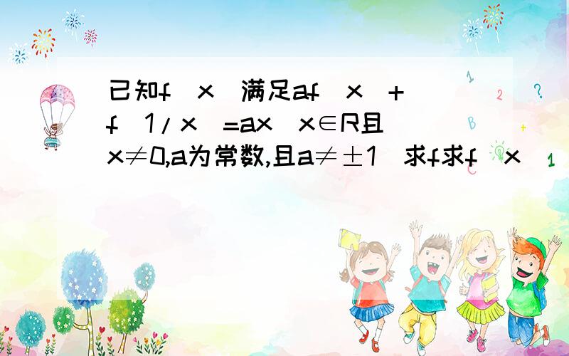 已知f(x)满足af(x)+f(1/x)=ax(x∈R且x≠0,a为常数,且a≠±1)求f求f（x）