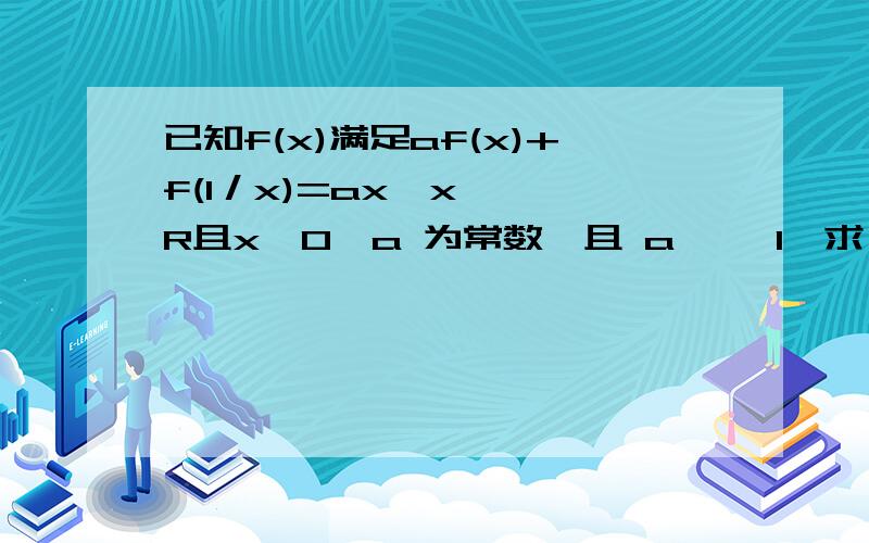 已知f(x)满足af(x)+f(1／x)=ax,x ∈ R且x≠0,a 为常数,且 a ≠±1,求 f(x)