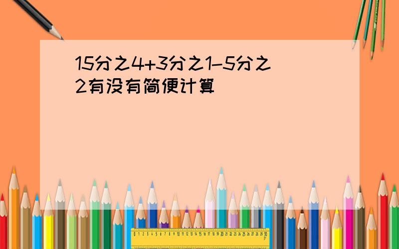 15分之4+3分之1-5分之2有没有简便计算