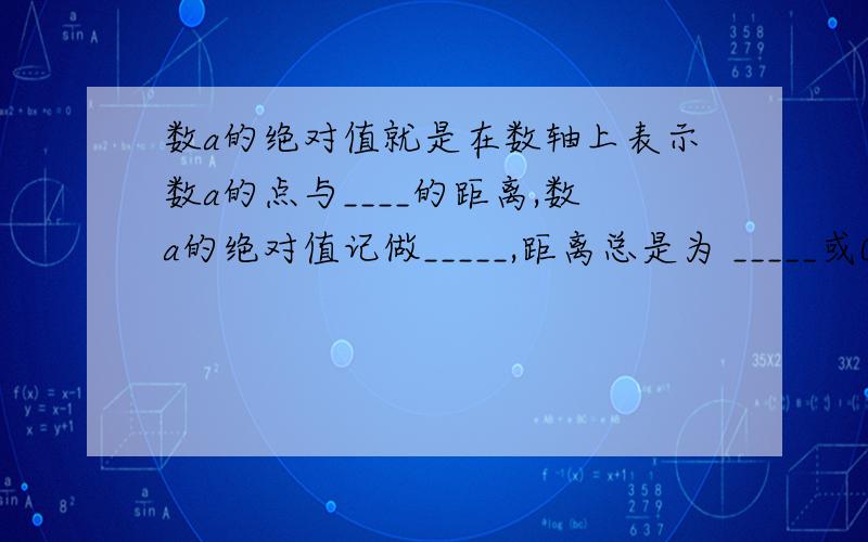 数a的绝对值就是在数轴上表示数a的点与____的距离,数a的绝对值记做_____,距离总是为 _____或0,所以有理数（接上）的绝对值是____数问第三空答案,其余都会