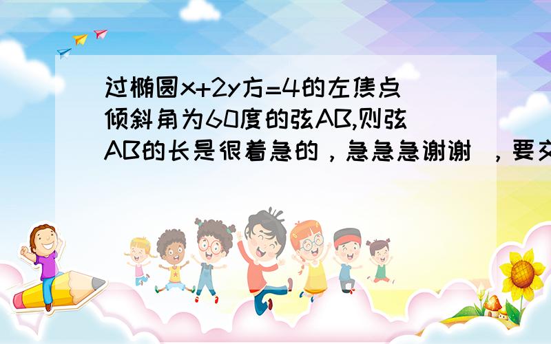 过椭圆x+2y方=4的左焦点倾斜角为60度的弦AB,则弦AB的长是很着急的，急急急谢谢 ，要交作业了，不会呀