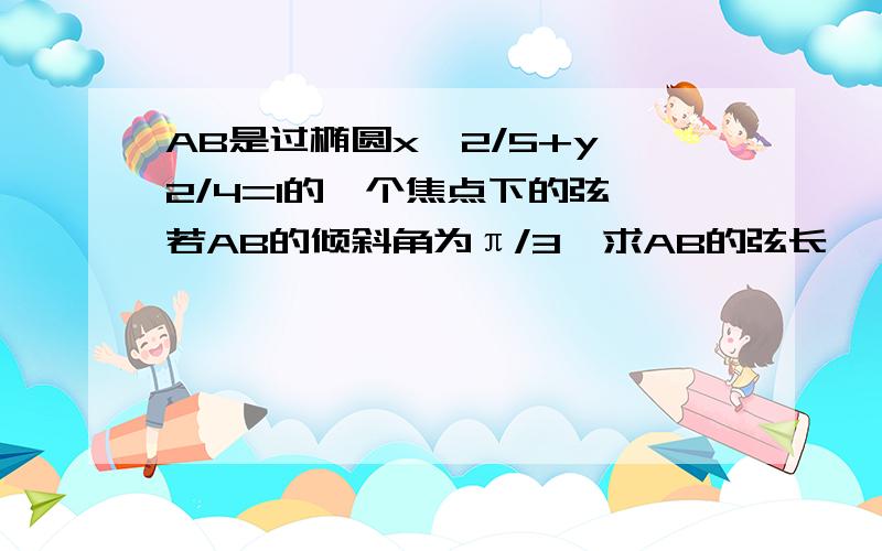 AB是过椭圆x^2/5+y^2/4=1的一个焦点下的弦,若AB的倾斜角为π/3,求AB的弦长