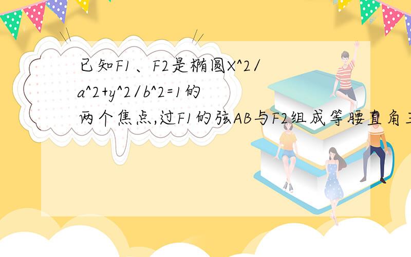 已知F1、F2是椭圆X^2/a^2+y^2/b^2=1的两个焦点,过F1的弦AB与F2组成等腰直角三角形,其中∠BAF2=90°,求椭圆离心率.利用椭圆的几何定义：到两定点距离之和为定长的点的轨迹.假设AF1长为d∴AF2长为2a