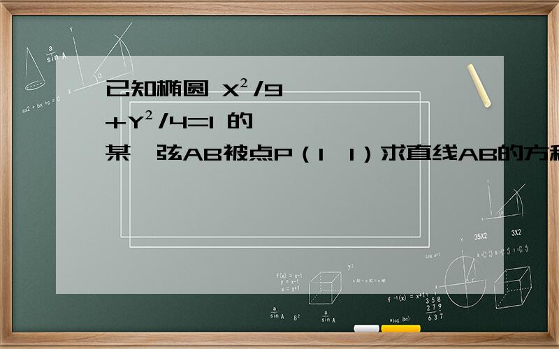 已知椭圆 X²/9+Y²/4=1 的某一弦AB被点P（1,1）求直线AB的方程