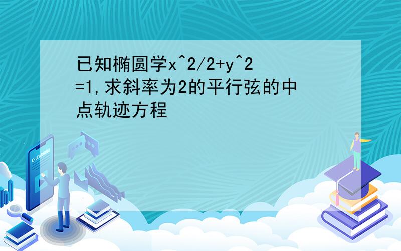 已知椭圆学x^2/2+y^2=1,求斜率为2的平行弦的中点轨迹方程