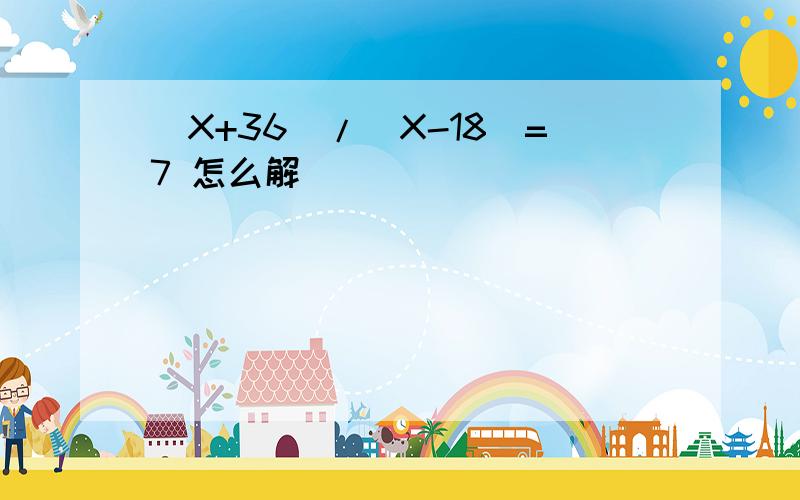 (X+36)/(X-18)=7 怎么解