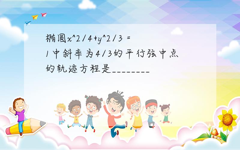 椭圆x^2/4+y^2/3＝1中斜率为4/3的平行弦中点的轨迹方程是________