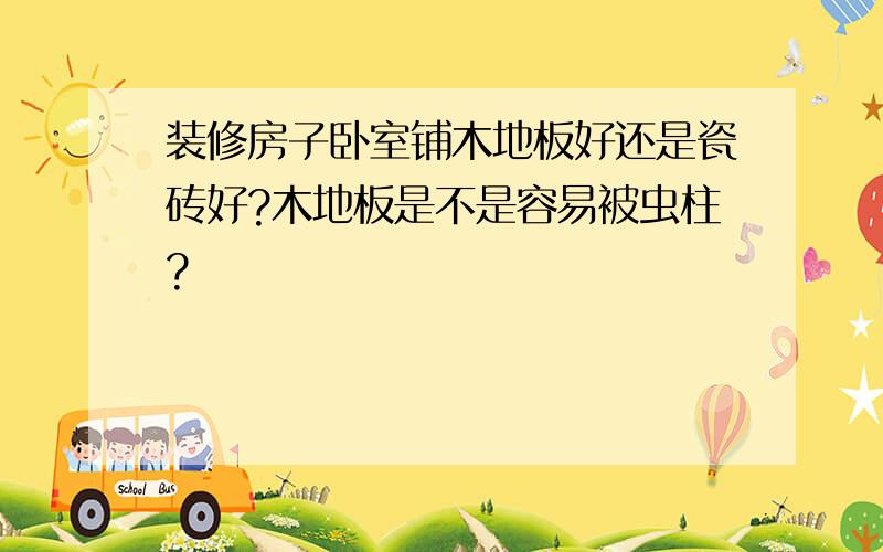 装修房子卧室铺木地板好还是瓷砖好?木地板是不是容易被虫柱?