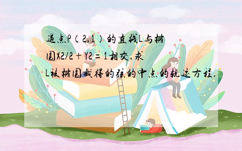 过点P（2,1）的直线L与椭圆X2/2+Y2=1相交,求L被椭圆截得的弦的中点的轨迹方程.