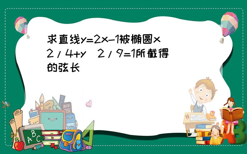 求直线y=2x-1被椭圆x^2/4+y^2/9=1所截得的弦长