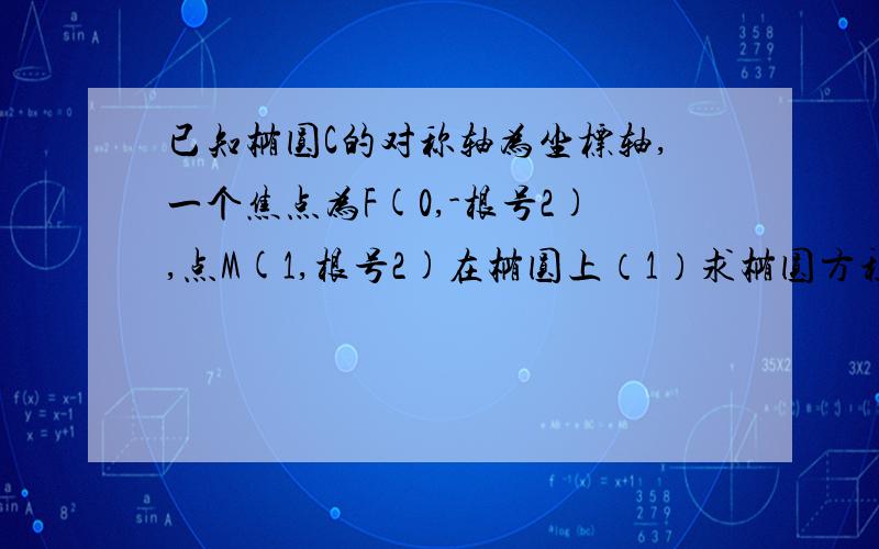 已知椭圆C的对称轴为坐标轴,一个焦点为F(0,-根号2),点M(1,根号2)在椭圆上（1）求椭圆方程（2）设P为椭圆C上一点,若角PMF=90°,求P点坐标