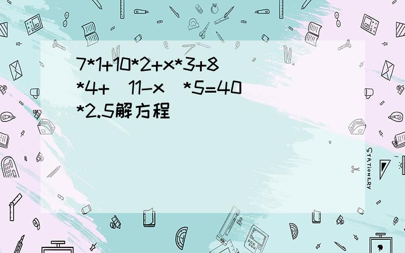 7*1+10*2+x*3+8*4+（11-x）*5=40*2.5解方程