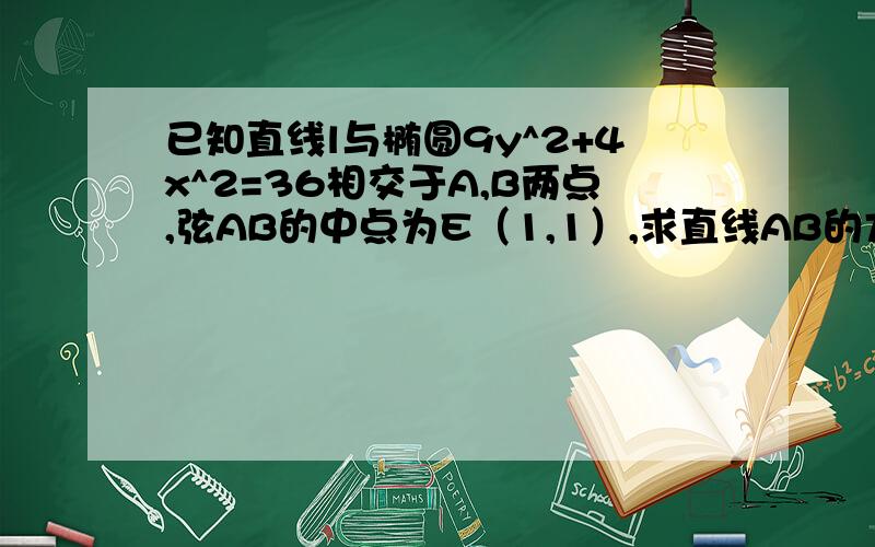 已知直线l与椭圆9y^2+4x^2=36相交于A,B两点,弦AB的中点为E（1,1）,求直线AB的方程.