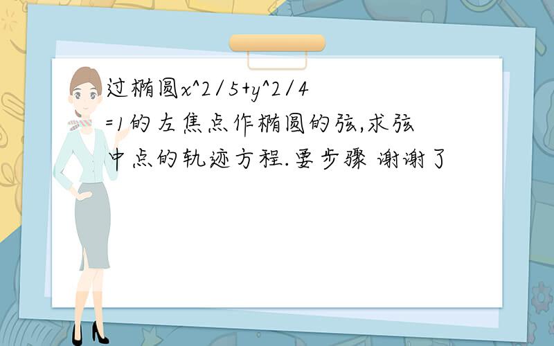 过椭圆x^2/5+y^2/4=1的左焦点作椭圆的弦,求弦中点的轨迹方程.要步骤 谢谢了