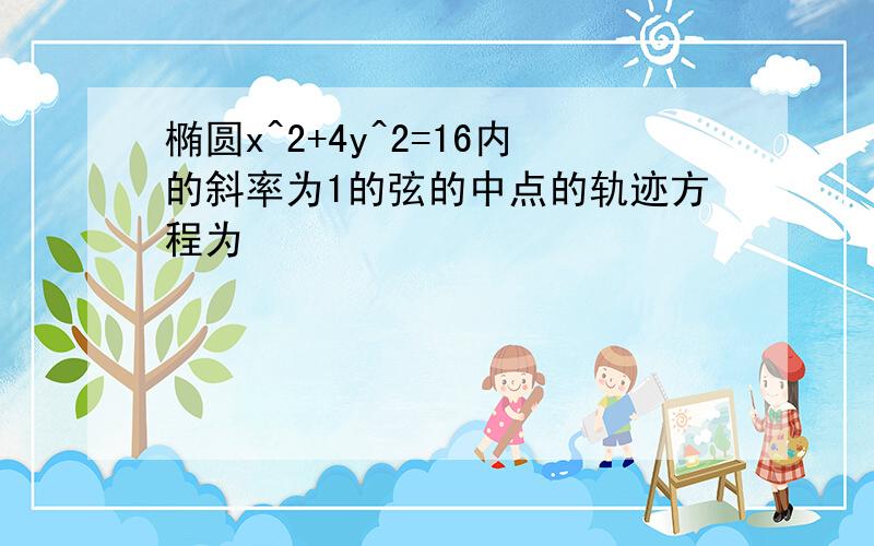 椭圆x^2+4y^2=16内的斜率为1的弦的中点的轨迹方程为