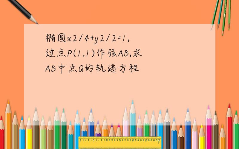 椭圆x2/4+y2/2=1,过点P(1,1)作弦AB,求AB中点Q的轨迹方程