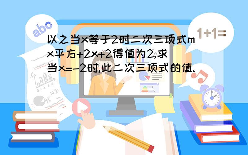 以之当x等于2时二次三项式mx平方+2x+2得值为2,求当x=-2时,此二次三项式的值.