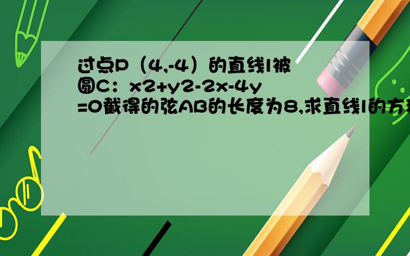 过点P（4,-4）的直线l被圆C：x2+y2-2x-4y=0截得的弦AB的长度为8,求直线l的方程.（x2表示x的平方）