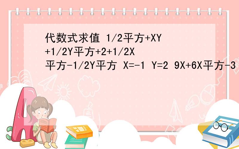 代数式求值 1/2平方+XY+1/2Y平方+2+1/2X平方-1/2Y平方 X=-1 Y=2 9X+6X平方-3（x-2/3X) X=-23X平方-3Y平方X+2XY平方-2YX平方 X=3 Y=-2 2(A-B)立方-4/A+B+(A-B)+2 A+3=5 A-B=2 (A+B)(A-B)+(4AB立方-8A平方B平方)÷4AB A=2 B=1