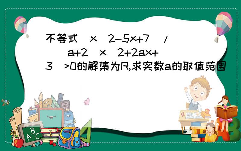 不等式（x^2-5x+7)/[(a+2)x^2+2ax+3]>0的解集为R,求实数a的取值范围