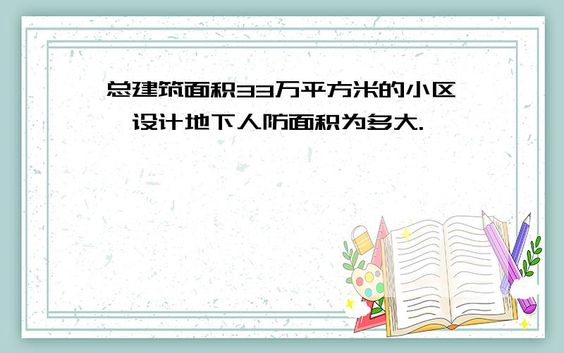 总建筑面积33万平方米的小区,设计地下人防面积为多大.