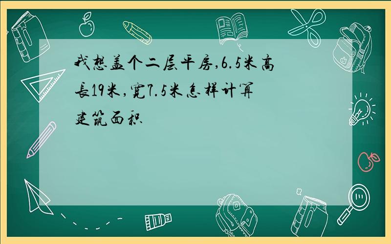 我想盖个二层平房,6.5米高长19米,宽7.5米怎样计算建筑面积