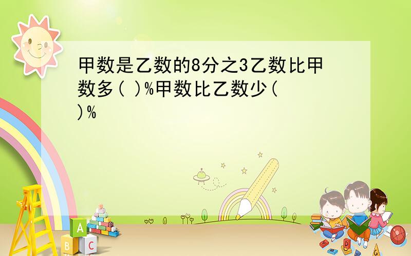 甲数是乙数的8分之3乙数比甲数多( )%甲数比乙数少( )%