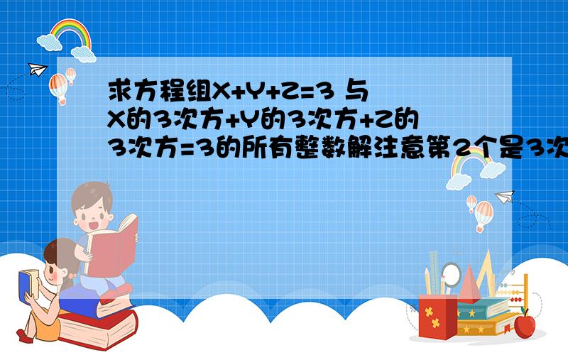 求方程组X+Y+Z=3 与 X的3次方+Y的3次方+Z的3次方=3的所有整数解注意第2个是3次方 速求!