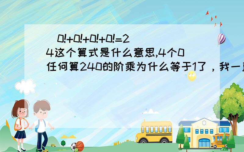 (0!+0!+0!+0!=24这个算式是什么意思,4个0任何算240的阶乘为什么等于1了，我一直认为是0.