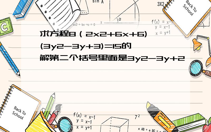 求方程8（2x2+6x+6)(3y2-3y+3)=15的解第二个括号里面是3y2-3y+2