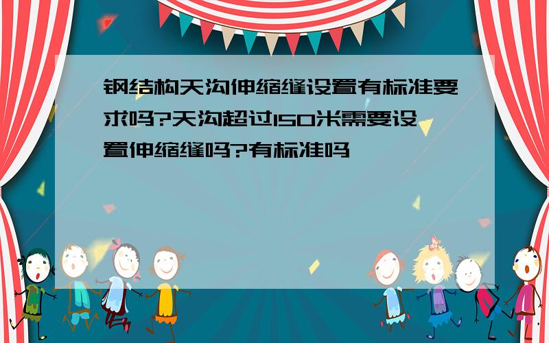 钢结构天沟伸缩缝设置有标准要求吗?天沟超过150米需要设置伸缩缝吗?有标准吗