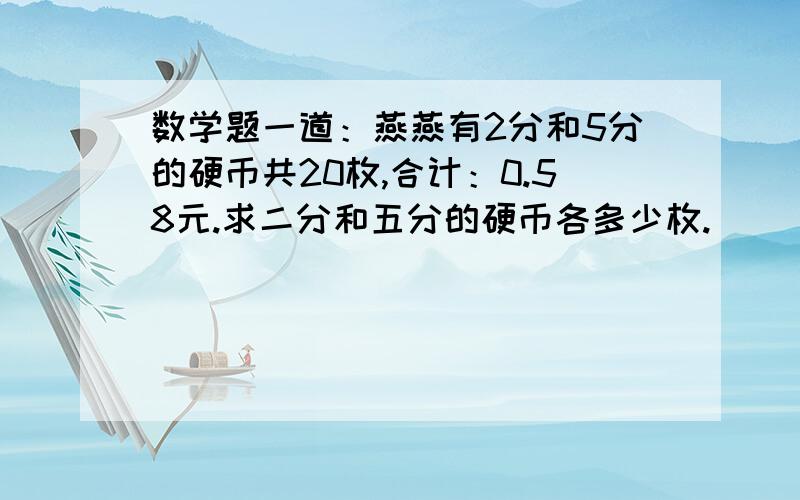 数学题一道：燕燕有2分和5分的硬币共20枚,合计：0.58元.求二分和五分的硬币各多少枚.