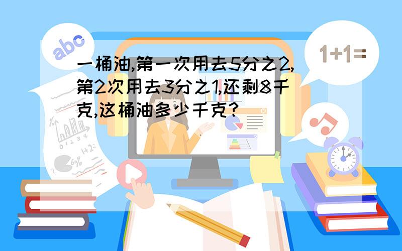 一桶油,第一次用去5分之2,第2次用去3分之1,还剩8千克,这桶油多少千克?