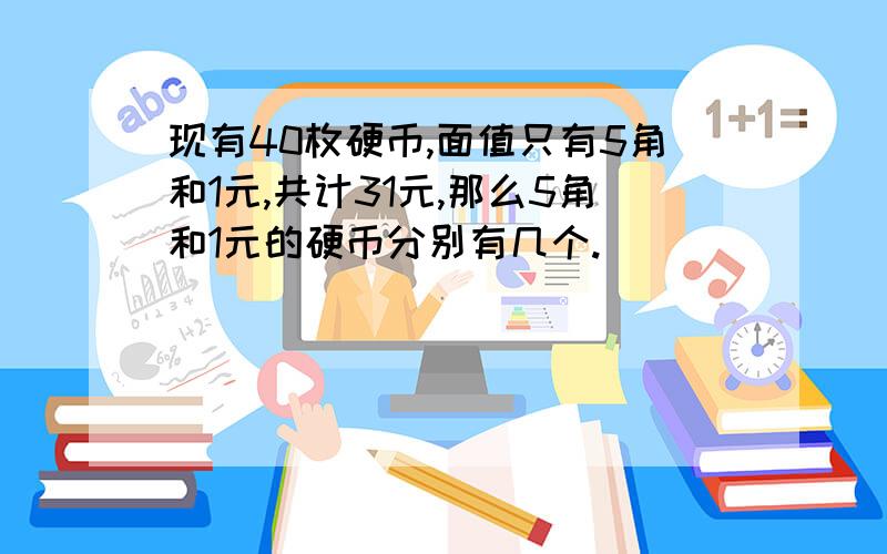 现有40枚硬币,面值只有5角和1元,共计31元,那么5角和1元的硬币分别有几个.