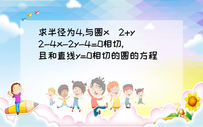 求半径为4,与圆x^2+y^2-4x-2y-4=0相切,且和直线y=0相切的圆的方程