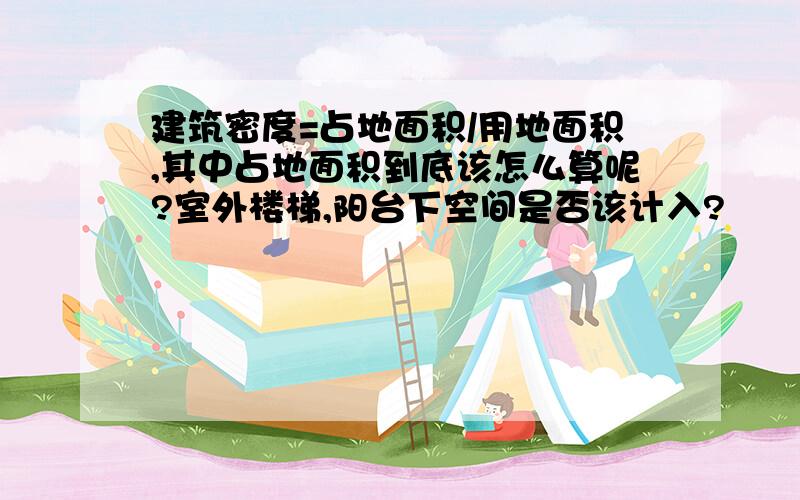 建筑密度=占地面积/用地面积,其中占地面积到底该怎么算呢?室外楼梯,阳台下空间是否该计入?