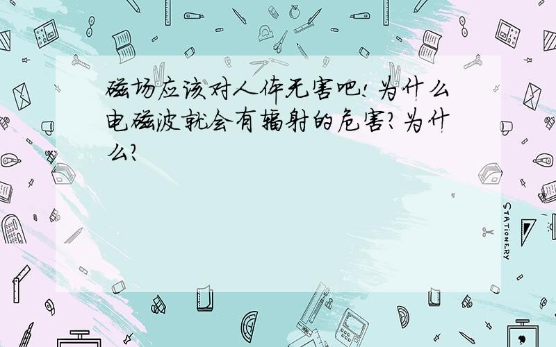 磁场应该对人体无害吧!为什么电磁波就会有辐射的危害?为什么?