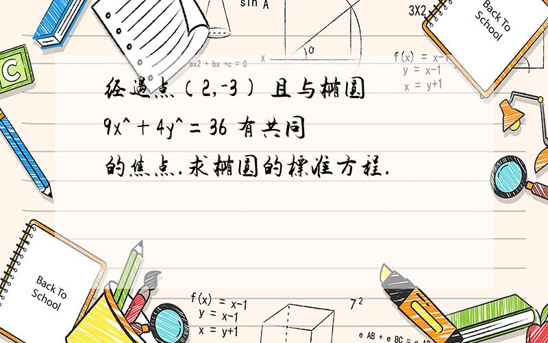 经过点（2,-3) 且与椭圆9x^+4y^=36 有共同的焦点.求椭圆的标准方程.