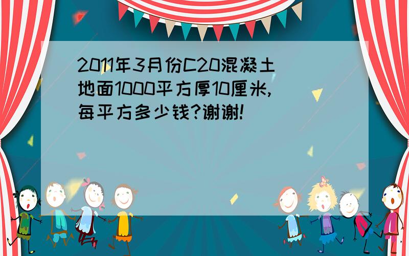 2011年3月份C20混凝土地面1000平方厚10厘米,每平方多少钱?谢谢!