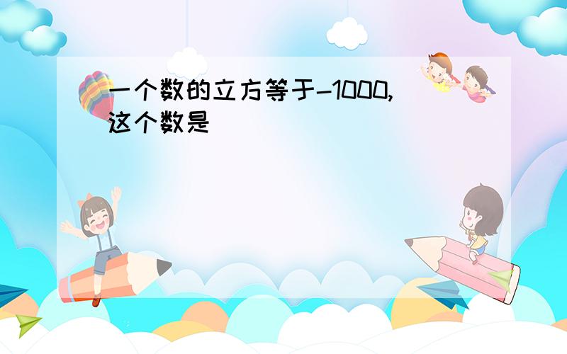 一个数的立方等于-1000,这个数是