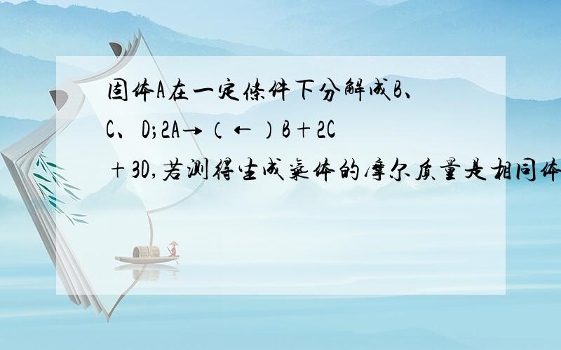 固体A在一定条件下分解成B、C、D；2A→（←）B+2C+3D,若测得生成气体的摩尔质量是相同体积的H2的15倍,则固体A的摩尔质量是A.30g/molB.60g/molC.90g/molD.120g/mol