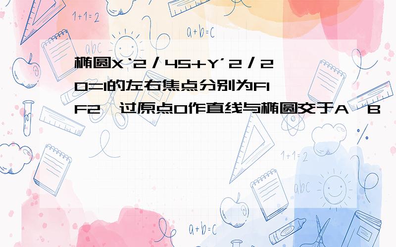 椭圆X‘2／45+Y’2／20=1的左右焦点分别为F1、F2,过原点O作直线与椭圆交于A、B,若三角形ABF2面积为20求直线方程