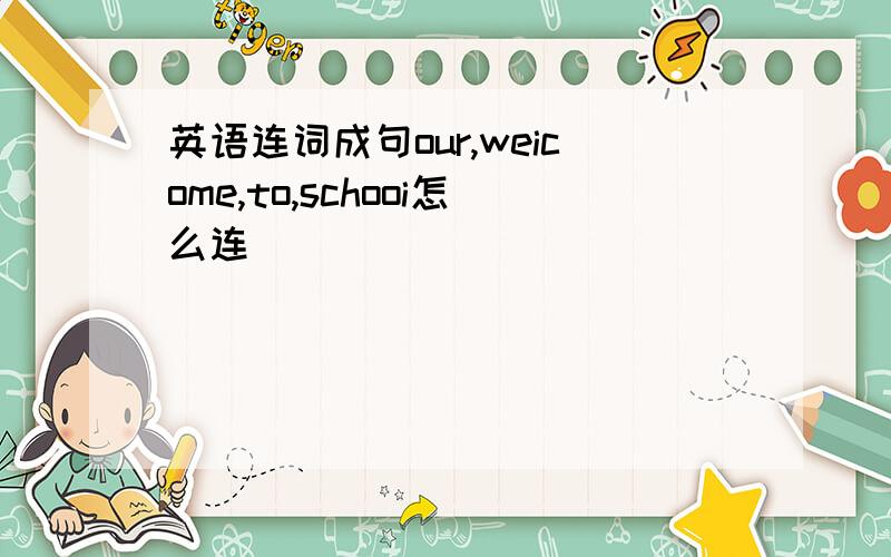 英语连词成句our,weicome,to,schooi怎么连