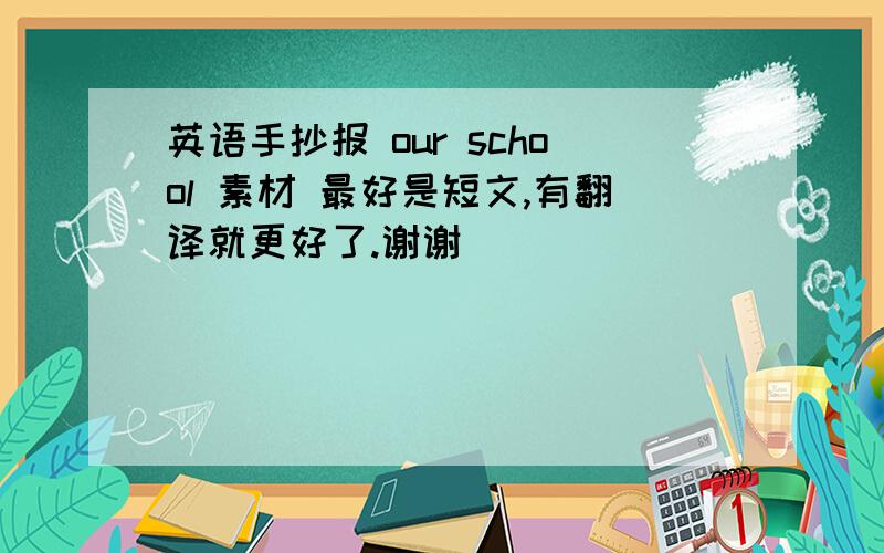 英语手抄报 our school 素材 最好是短文,有翻译就更好了.谢谢