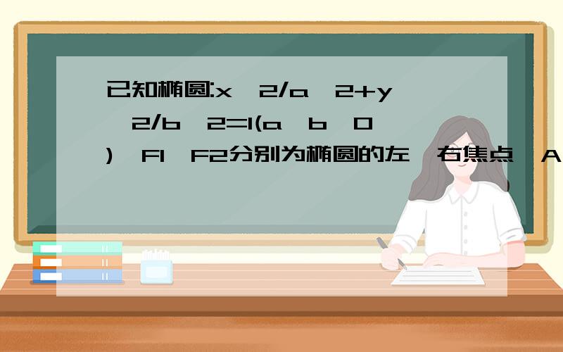 已知椭圆:x^2/a^2+y^2/b^2=1(a>b>0),F1,F2分别为椭圆的左、右焦点,A为椭圆的上顶点,直线AF2交椭圆于另一点B,（1）若角F1AB=90°,求椭圆离心率（2）椭圆的焦距为2,且AF2=2F2B,求椭圆方程