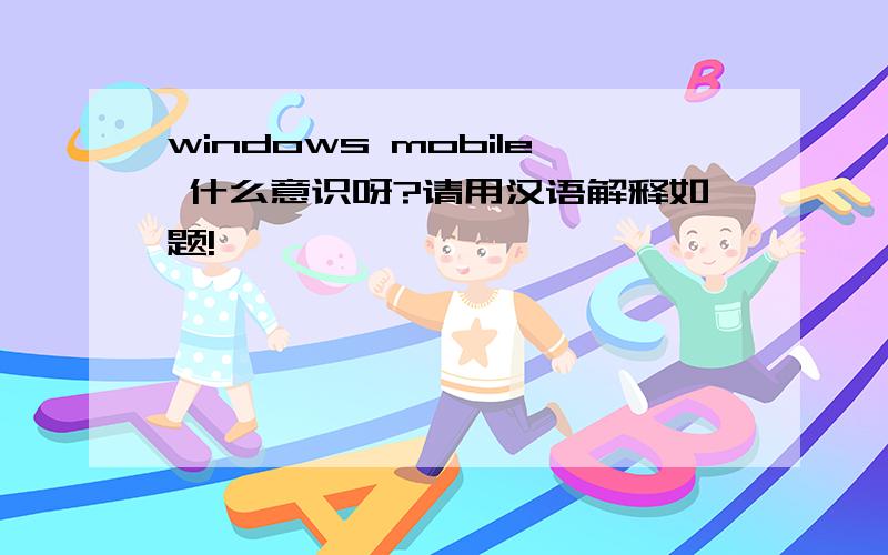 windows mobile 什么意识呀?请用汉语解释如题!