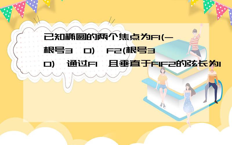 已知椭圆的两个焦点为F1(-根号3,0),F2(根号3,0),通过F1,且垂直于F1F2的弦长为1,求此椭圆的方程